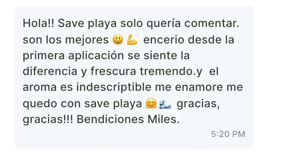Mensaje de un cliente: Hola!! Save a Playa, solo quería comentar: son los mejores. En serio, desde la primera aplicación se siente la diferencia y frescura tremenda, y el aroma es indescriptible. Me enamoré, me quedo con Save a Playa. ¡Gracias, gracias! Bendiciones miles.